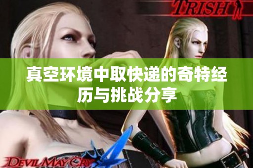 真空环境中取快递的奇特经历与挑战分享