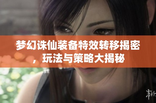 梦幻诛仙装备特效转移揭密，玩法与策略大揭秘