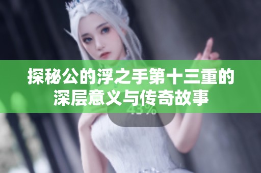 探秘公的浮之手第十三重的深层意义与传奇故事