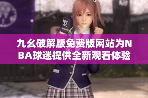 九幺破解版免费版网站为NBA球迷提供全新观看体验