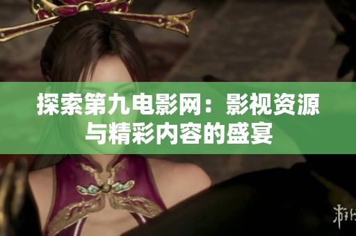 探索第九电影网：影视资源与精彩内容的盛宴