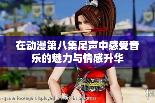 在动漫第八集尾声中感受音乐的魅力与情感升华