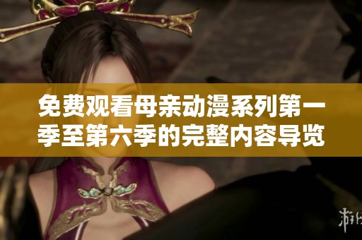 免费观看母亲动漫系列第一季至第六季的完整内容导览