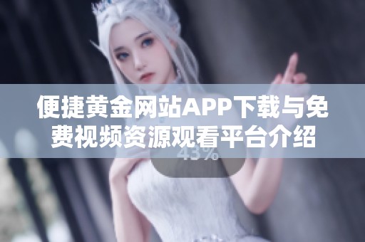 便捷黄金网站APP下载与免费视频资源观看平台介绍