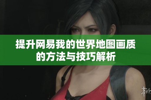 提升网易我的世界地图画质的方法与技巧解析