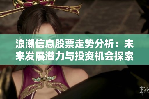 浪潮信息股票走势分析：未来发展潜力与投资机会探索