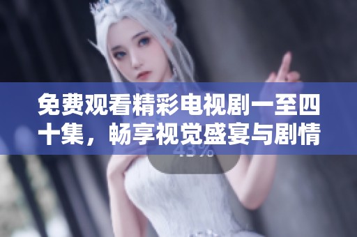 免费观看精彩电视剧一至四十集，畅享视觉盛宴与剧情魅力