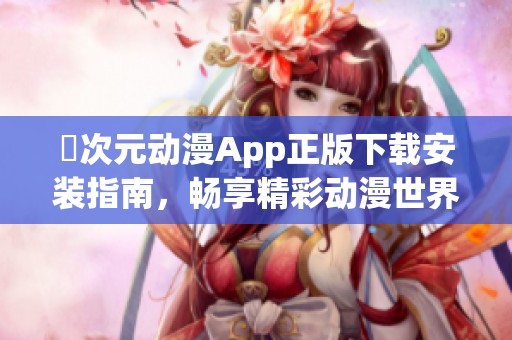囧次元动漫App正版下载安装指南，畅享精彩动漫世界