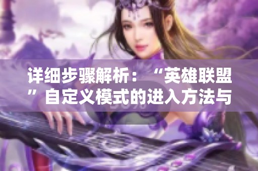 详细步骤解析：“英雄联盟”自定义模式的进入方法与界面介绍