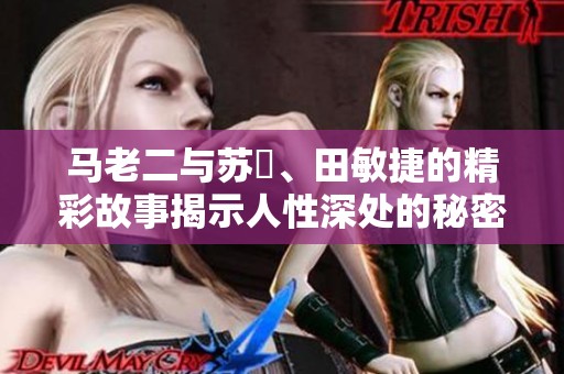 马老二与苏玥、田敏捷的精彩故事揭示人性深处的秘密