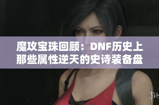 魔攻宝珠回顾：DNF历史上那些属性逆天的史诗装备盘点