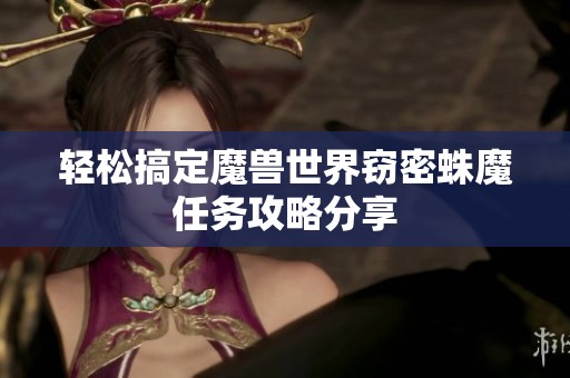 轻松搞定魔兽世界窃密蛛魔任务攻略分享