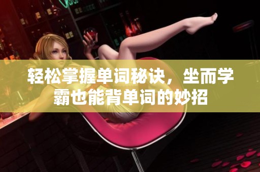 轻松掌握单词秘诀，坐而学霸也能背单词的妙招