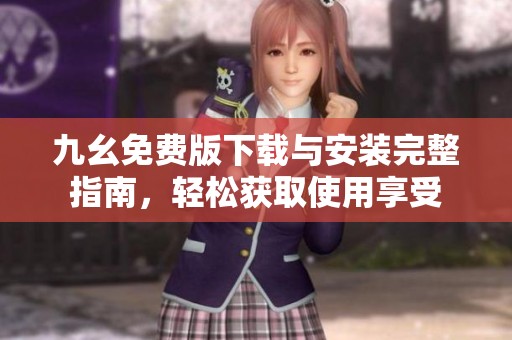 九幺免费版下载与安装完整指南，轻松获取使用享受