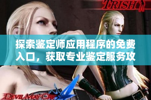 探索鉴定师应用程序的免费入口，获取专业鉴定服务攻略