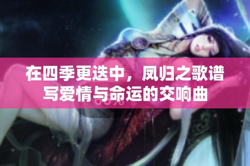 在四季更迭中，凤归之歌谱写爱情与命运的交响曲
