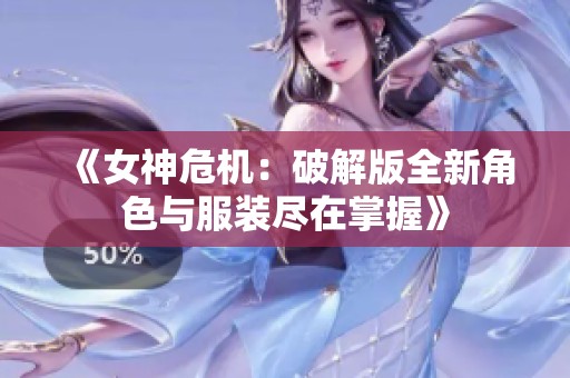 《女神危机：破解版全新角色与服装尽在掌握》