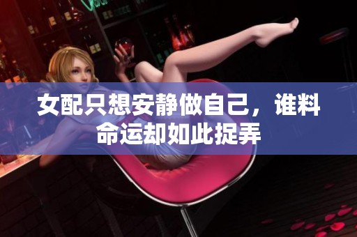 女配只想安静做自己，谁料命运却如此捉弄