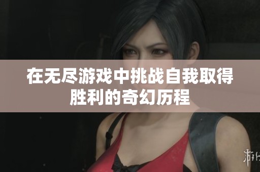 在无尽游戏中挑战自我取得胜利的奇幻历程