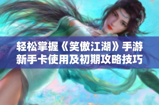 轻松掌握《笑傲江湖》手游新手卡使用及初期攻略技巧