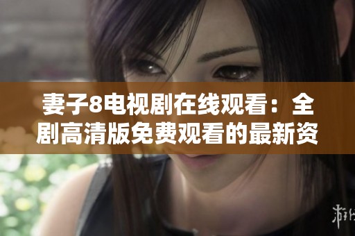妻子8电视剧在线观看：全剧高清版免费观看的最新资源分享