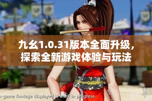 九幺1.0.31版本全面升级，探索全新游戏体验与玩法