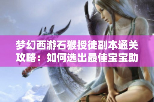 梦幻西游石猴授徒副本通关攻略：如何选出最佳宝宝助力闯关