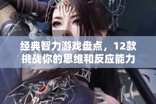 经典智力游戏盘点，12款挑战你的思维和反应能力