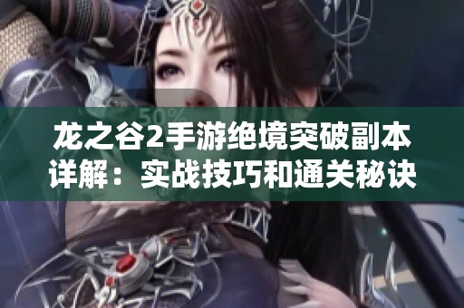 龙之谷2手游绝境突破副本详解：实战技巧和通关秘诀全解析