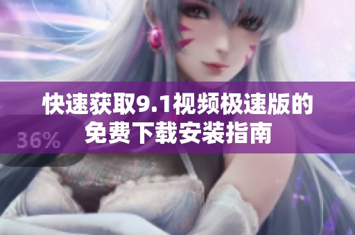 快速获取9.1视频极速版的免费下载安装指南