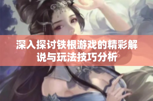深入探讨铁根游戏的精彩解说与玩法技巧分析