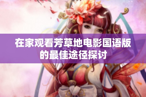 在家观看芳草地电影国语版的最佳途径探讨