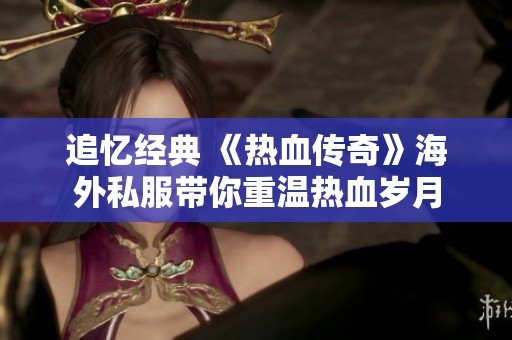 追忆经典 《热血传奇》海外私服带你重温热血岁月