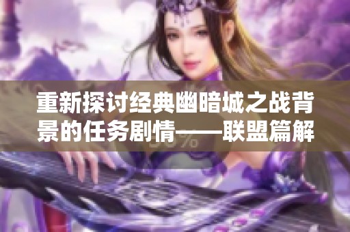 重新探讨经典幽暗城之战背景的任务剧情——联盟篇解析