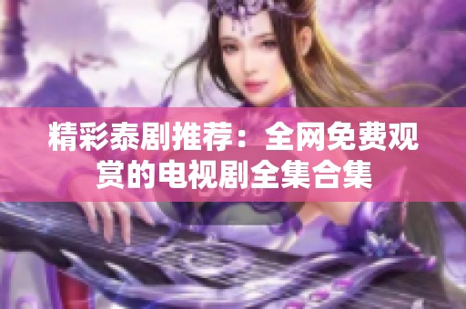 精彩泰剧推荐：全网免费观赏的电视剧全集合集