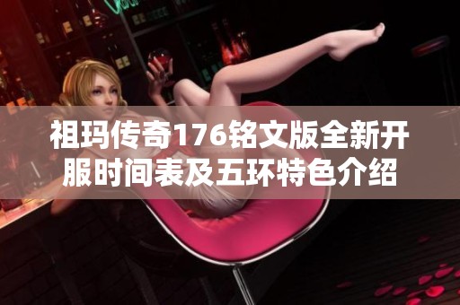 祖玛传奇176铭文版全新开服时间表及五环特色介绍