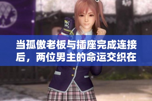 当孤傲老板与插座完成连接后，两位男主的命运交织在一起