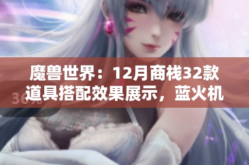 魔兽世界：12月商栈32款道具搭配效果展示，蓝火机甲魅力四射