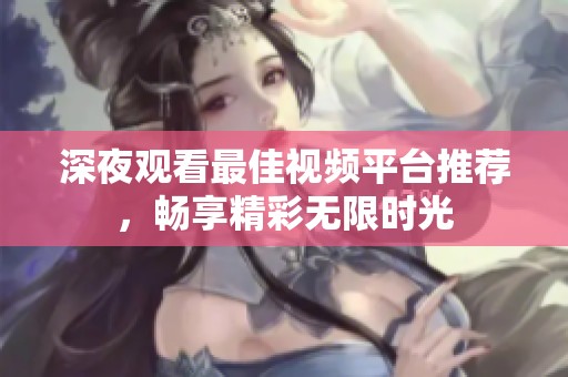 深夜观看最佳视频平台推荐，畅享精彩无限时光