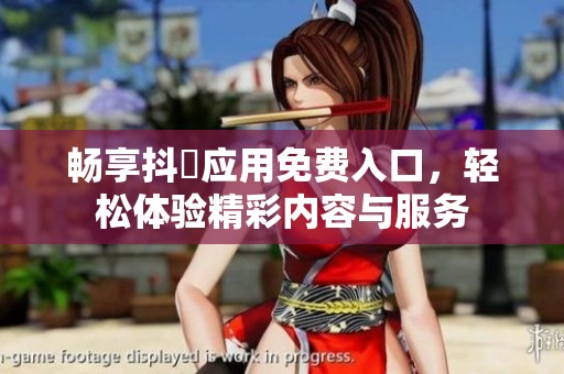 畅享抖抈应用免费入口，轻松体验精彩内容与服务