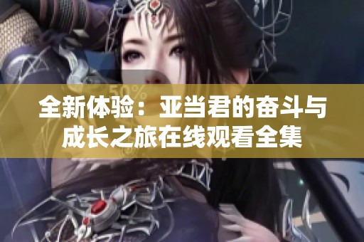 全新体验：亚当君的奋斗与成长之旅在线观看全集