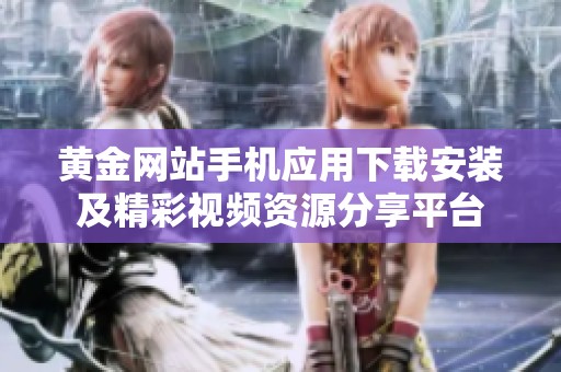 黄金网站手机应用下载安装及精彩视频资源分享平台