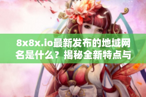 8x8x.io最新发布的地域网名是什么？揭秘全新特点与功能
