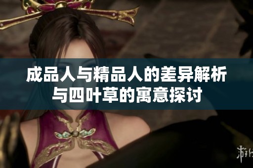 成品人与精品人的差异解析与四叶草的寓意探讨