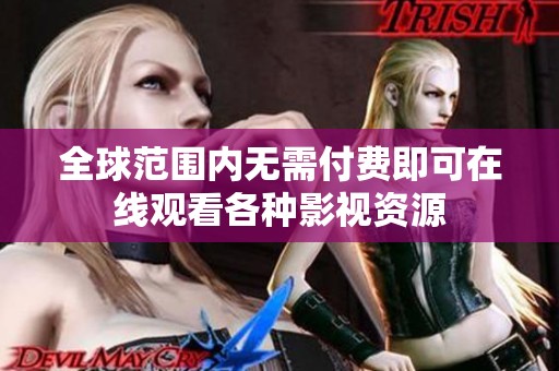 全球范围内无需付费即可在线观看各种影视资源
