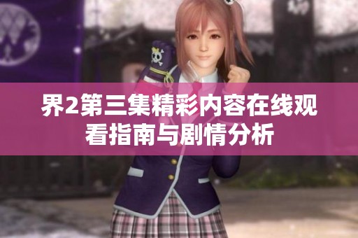 界2第三集精彩内容在线观看指南与剧情分析