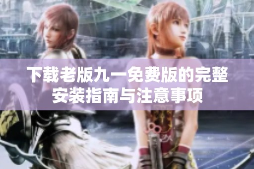 下载老版九一免费版的完整安装指南与注意事项