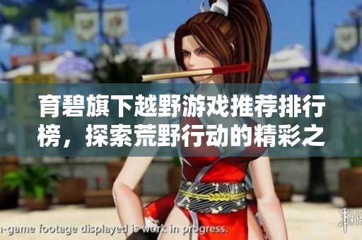 育碧旗下越野游戏推荐排行榜，探索荒野行动的精彩之旅