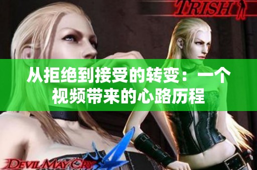 从拒绝到接受的转变：一个视频带来的心路历程