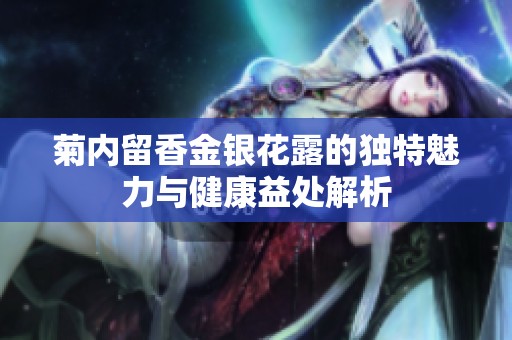 菊内留香金银花露的独特魅力与健康益处解析